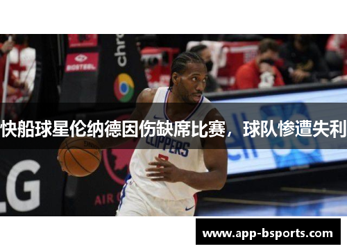快船球星伦纳德因伤缺席比赛，球队惨遭失利