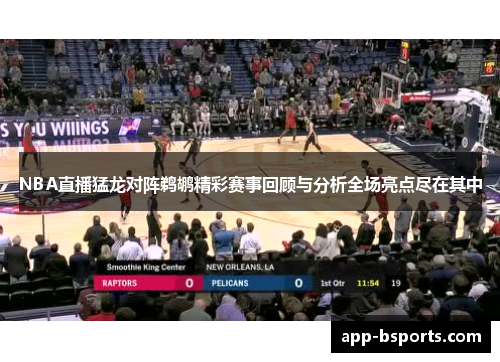 NBA直播猛龙对阵鹈鹕精彩赛事回顾与分析全场亮点尽在其中