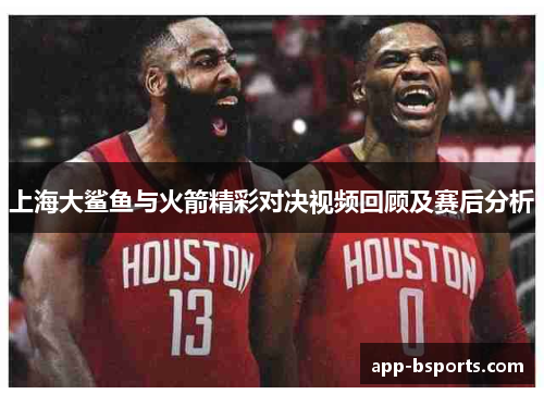 上海大鲨鱼与火箭精彩对决视频回顾及赛后分析