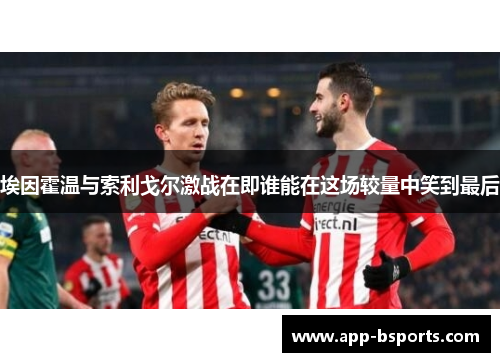 埃因霍温与索利戈尔激战在即谁能在这场较量中笑到最后