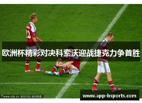欧洲杯精彩对决科索沃迎战捷克力争首胜