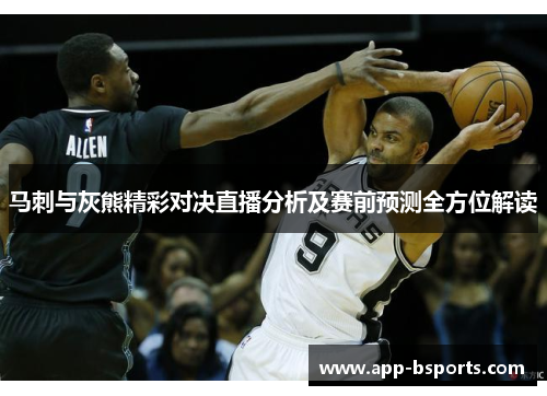 马刺与灰熊精彩对决直播分析及赛前预测全方位解读
