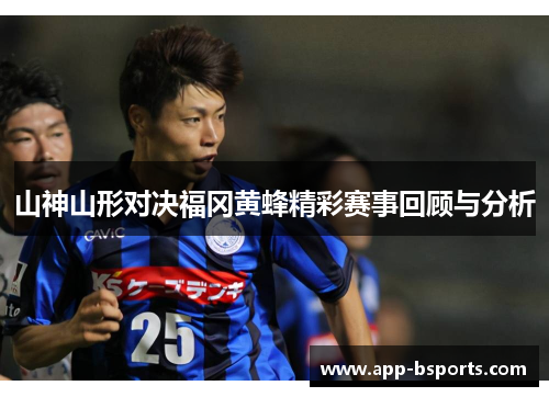 山神山形对决福冈黄蜂精彩赛事回顾与分析